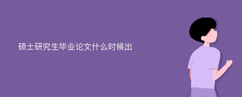 硕士研究生毕业论文什么时候出