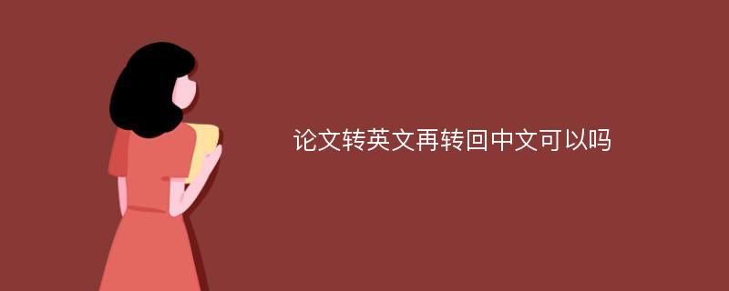 论文转英文再转回中文可以吗