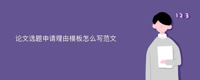 论文选题申请理由模板怎么写范文