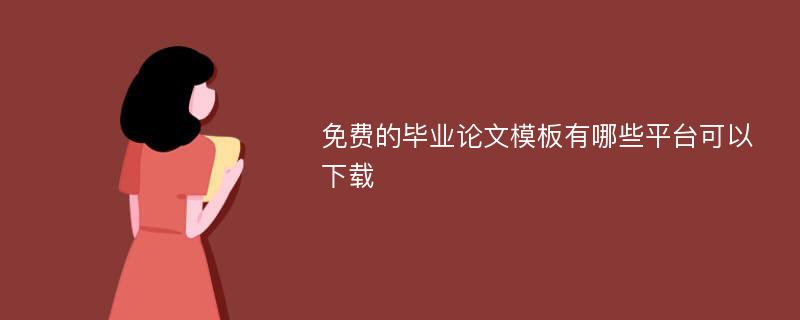 免费的毕业论文模板有哪些平台可以下载