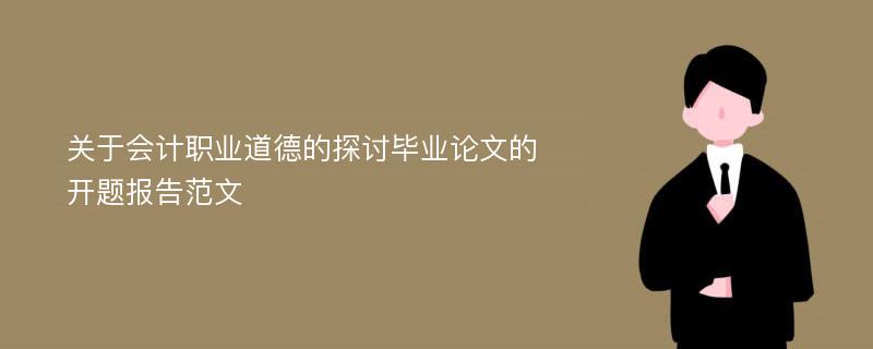 关于会计职业道德的探讨毕业论文的开题报告范文