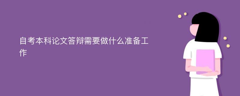 自考本科论文答辩需要做什么准备工作