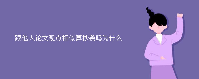 跟他人论文观点相似算抄袭吗为什么