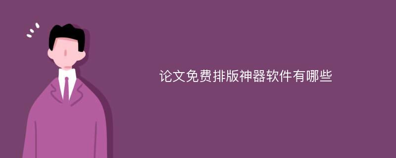 论文免费排版神器软件有哪些