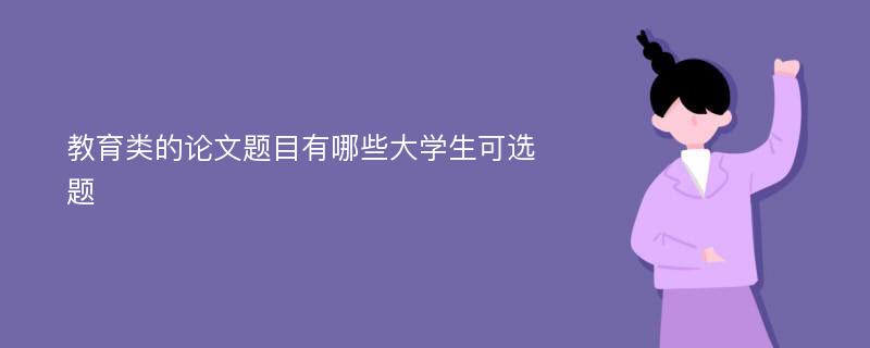 教育类的论文题目有哪些大学生可选题