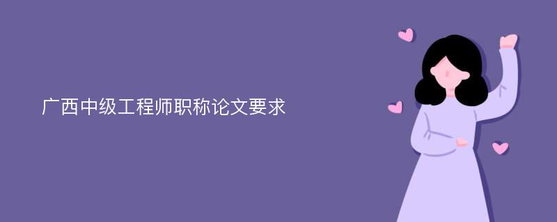 广西中级工程师职称论文要求