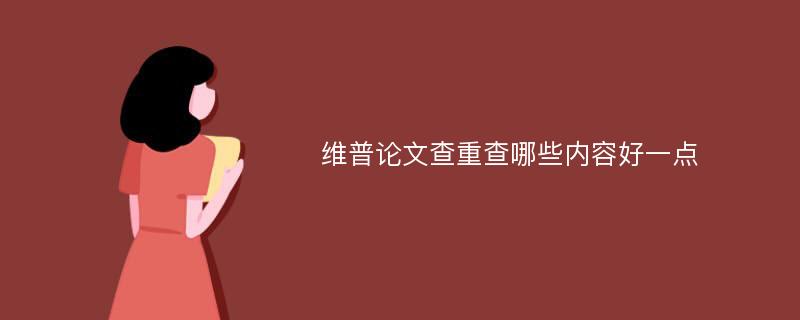 维普论文查重查哪些内容好一点