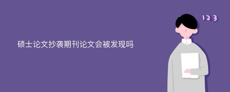 硕士论文抄袭期刊论文会被发现吗