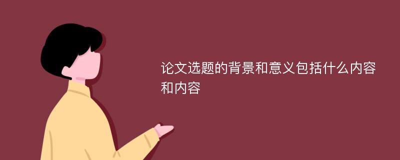 论文选题的背景和意义包括什么内容和内容