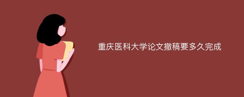 重庆医科大学论文撤稿要多久完成