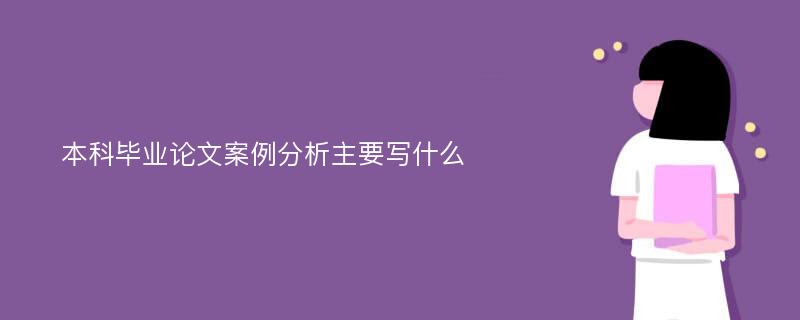 本科毕业论文案例分析主要写什么