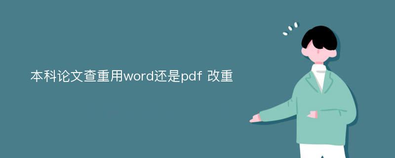 本科论文查重用word还是pdf 改重