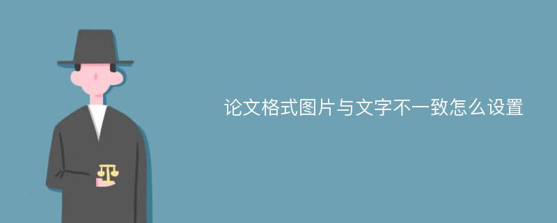 论文格式图片与文字不一致怎么设置