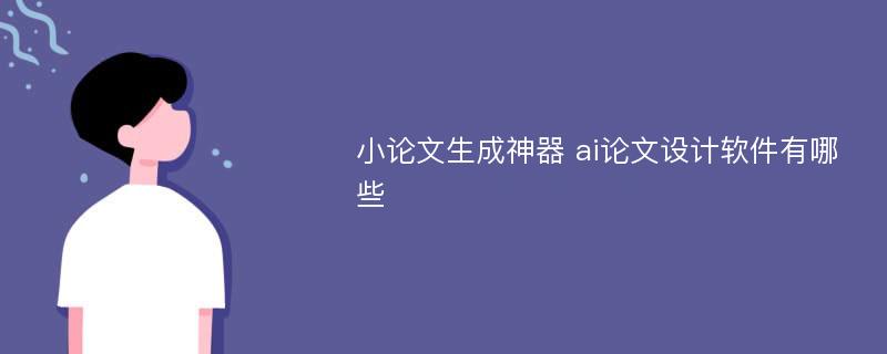 小论文生成神器 ai论文设计软件有哪些