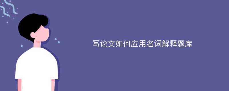 写论文如何应用名词解释题库