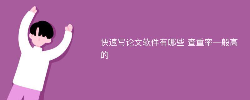 快速写论文软件有哪些 查重率一般高的