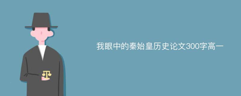 我眼中的秦始皇历史论文300字高一