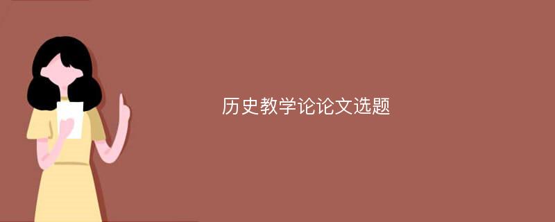 历史教学论论文选题