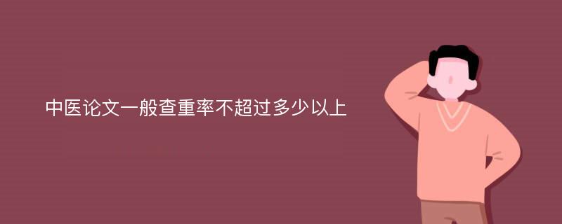 中医论文一般查重率不超过多少以上