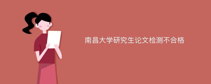 南昌大学研究生论文检测不合格