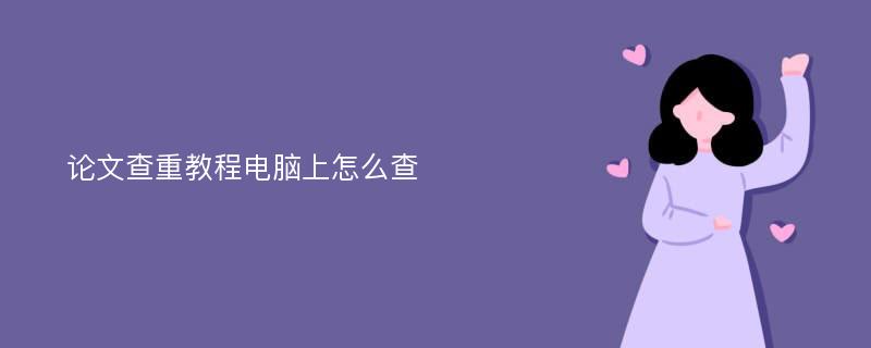 论文查重教程电脑上怎么查