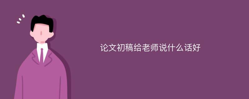 论文初稿给老师说什么话好