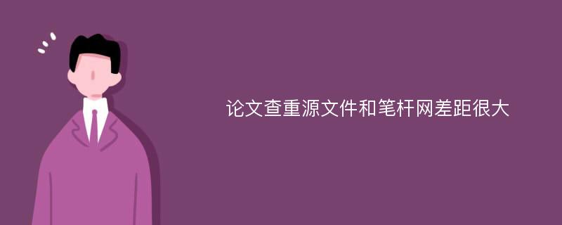 论文查重源文件和笔杆网差距很大