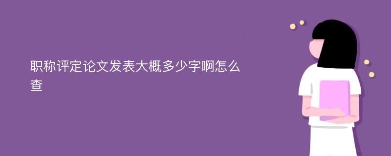 职称评定论文发表大概多少字啊怎么查