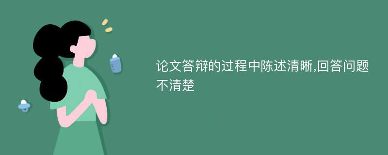 论文答辩的过程中陈述清晰,回答问题不清楚