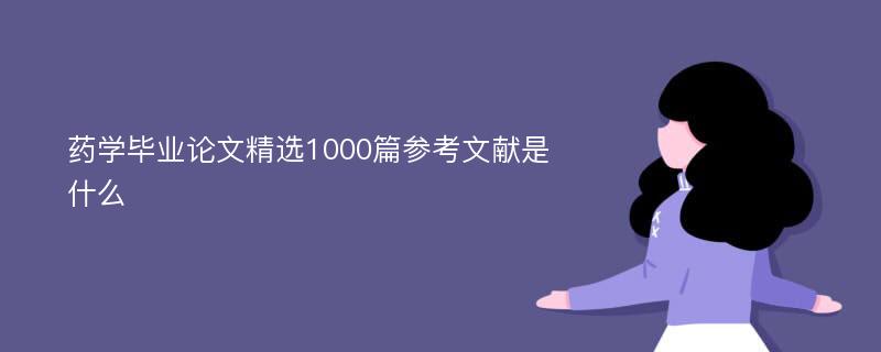 药学毕业论文精选1000篇参考文献是什么