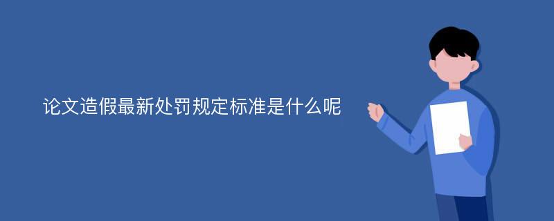 论文造假最新处罚规定标准是什么呢