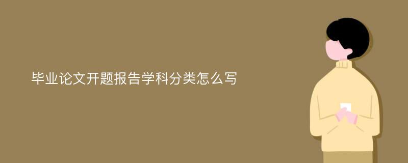 毕业论文开题报告学科分类怎么写