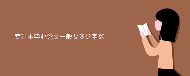 专升本毕业论文一般要多少字数