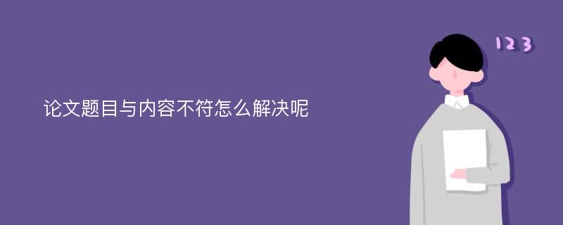 论文题目与内容不符怎么解决呢