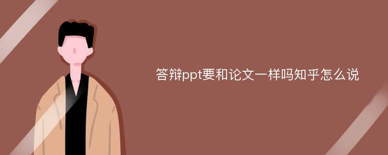 答辩ppt要和论文一样吗知乎怎么说