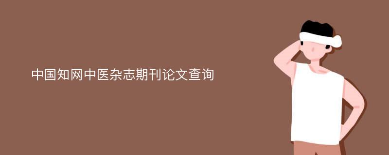 中国知网中医杂志期刊论文查询