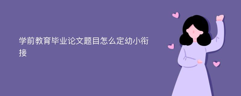 学前教育毕业论文题目怎么定幼小衔接