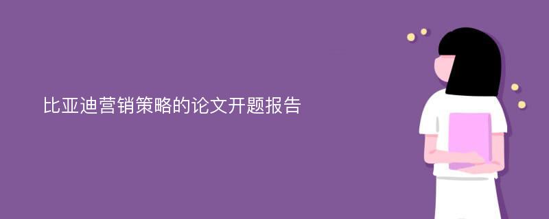 比亚迪营销策略的论文开题报告