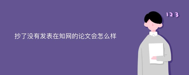 抄了没有发表在知网的论文会怎么样