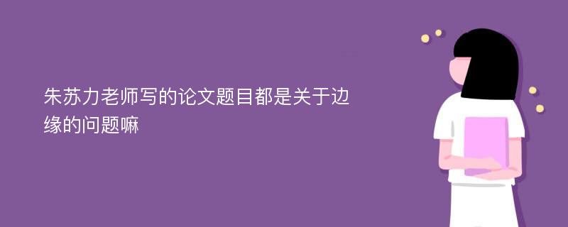 朱苏力老师写的论文题目都是关于边缘的问题嘛