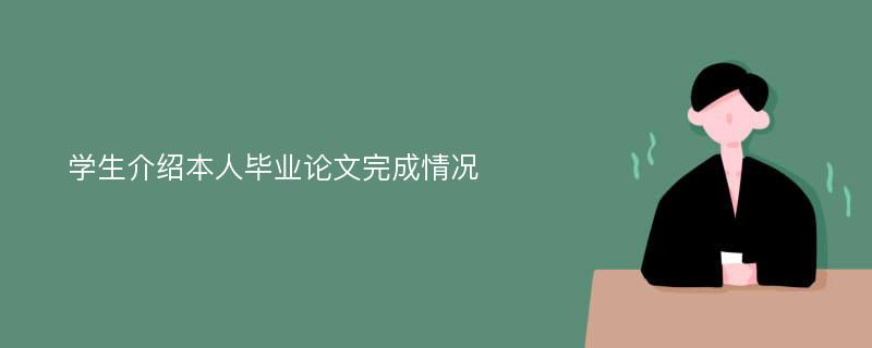 学生介绍本人毕业论文完成情况