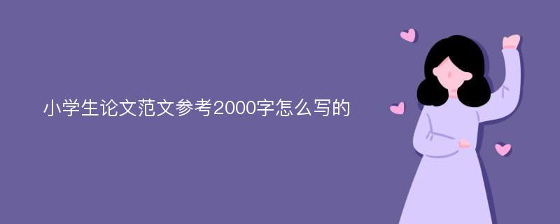 小学生论文范文参考2000字怎么写的