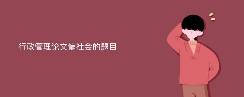 行政管理论文偏社会的题目