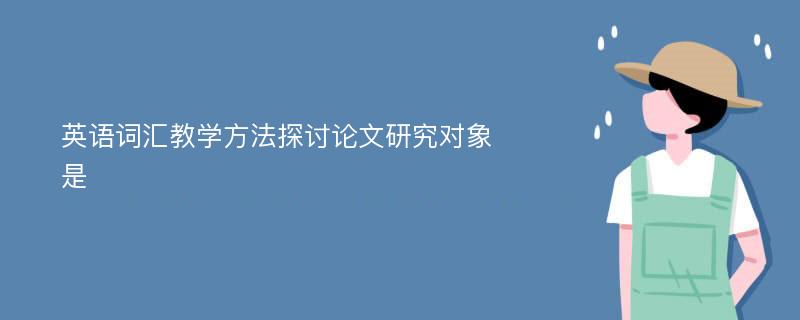 英语词汇教学方法探讨论文研究对象是