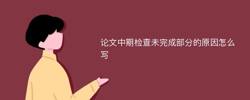 论文中期检查未完成部分的原因怎么写