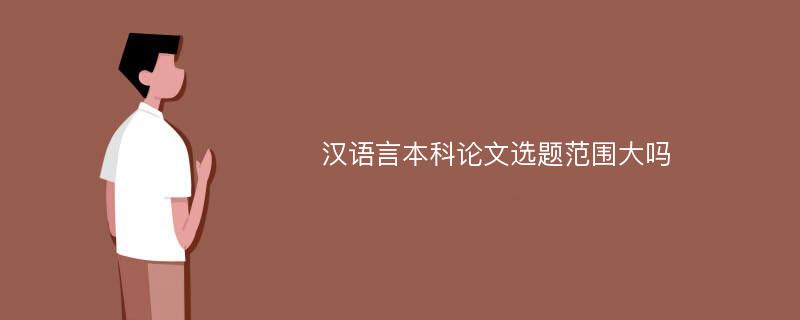 汉语言本科论文选题范围大吗