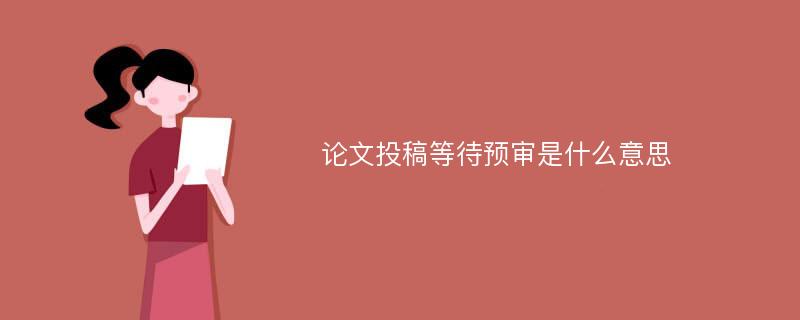 论文投稿等待预审是什么意思