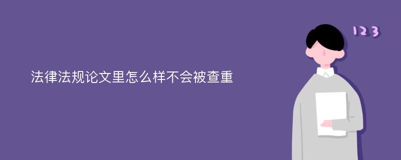 法律法规论文里怎么样不会被查重