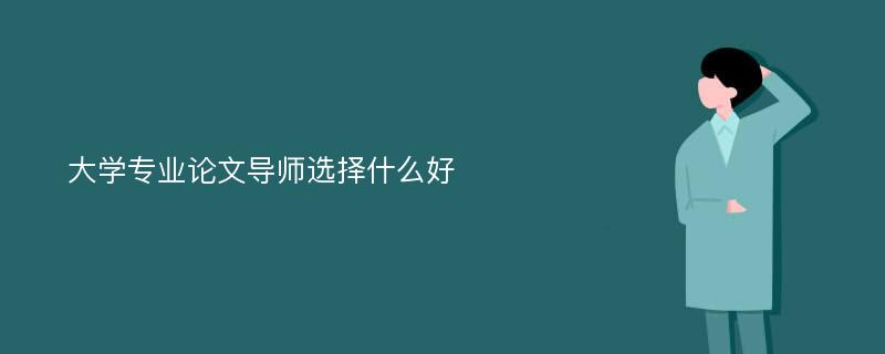 大学专业论文导师选择什么好