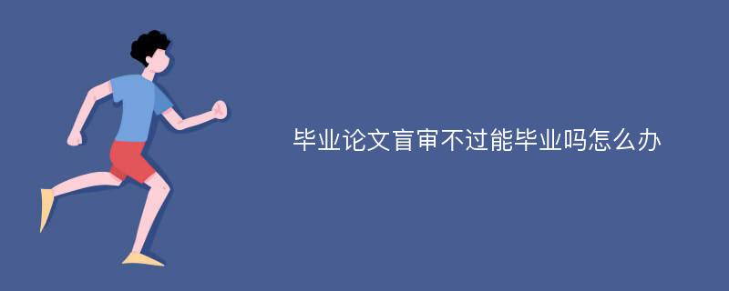 毕业论文盲审不过能毕业吗怎么办